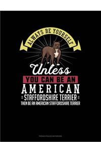 Always Be Yourself Unless You Can Be An American Staffordshire Terrier Then Be An American Staffordshire Terrier