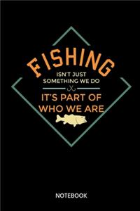 Fishing Isnt Just Something We Do Its Part Of Who We Are Notebook
