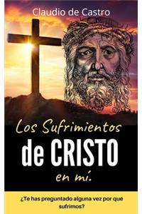 Los SUFRIMIENTOS de CRISTO en mí