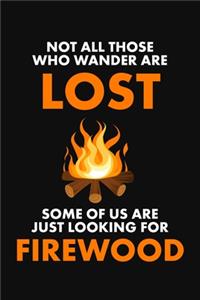 Not All Those Who Wander Are Lost - Some Of Us Are Just Looking for Firewood