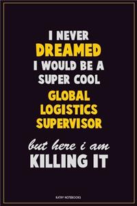 I Never Dreamed I would Be A Super Cool Global Logistics Supervisor But Here I Am Killing It