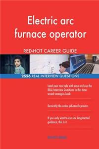 Electric arc furnace operator RED-HOT Career; 2556 REAL Interview Questions