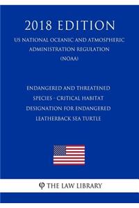 Endangered and Threatened Species - Critical Habitat Designation for Endangered Leatherback Sea Turtle (Us National Oceanic and Atmospheric Administration Regulation) (Noaa) (2018 Edition)