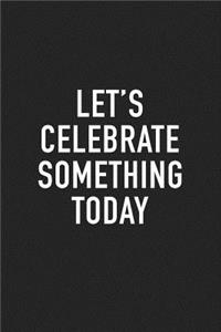 Let's Celebrate Something Today
