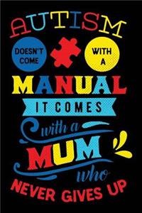 Autism Doesn't Come with a Manual It Comes with a Mum Who Never Gives Up
