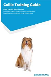 Collie Training Guide Collie Training Guide Includes: Collie Agility Training, Tricks, Socializing, Housetraining, Obedience Training, Behavioral Training, and More