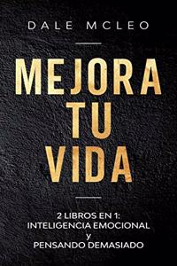 Mejora Tu Vida: 2 LIBROS EN 1: INTELIGENCIA EMOCIONAL y PENSANDO DEMASIADO