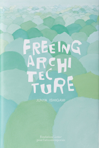 Junya Ishigami: Freeing Architecture