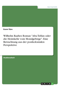 Wilhelm Raabes Roman Abu Telfan oder die Heimkehr vom Mondgebirge. Eine Betrachtung aus der postkolonialen Perspektive