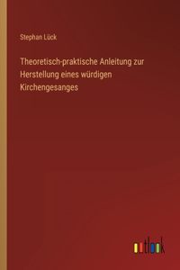 Theoretisch-praktische Anleitung zur Herstellung eines würdigen Kirchengesanges