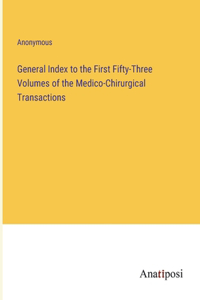 General Index to the First Fifty-Three Volumes of the Medico-Chirurgical Transactions