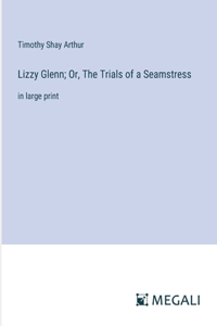 Lizzy Glenn; Or, The Trials of a Seamstress
