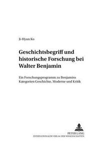 Geschichtsbegriff Und Historische Forschung Bei Walter Benjamin