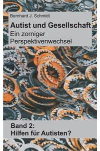 Autist und Gesellschaft - Ein zorniger Perspektivenwechsel: Band 2: Hilfen für Autisten?
