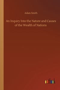 An Inquiry Into the Nature and Causes of the Wealth of Nations