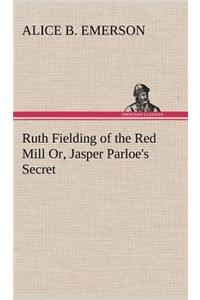 Ruth Fielding of the Red Mill Or, Jasper Parloe's Secret