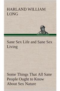 Sane Sex Life and Sane Sex Living Some Things That All Sane People Ought to Know About Sex Nature and Sex Functioning Its Place in the Economy of Life, Its Proper Training and Righteous Exercise