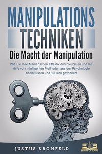 MANIPULATIONSTECHNIKEN - Die Macht der Manipulation: Wie Sie Ihre Mitmenschen effektiv durchleuchten und mit Hilfe von intelligenten Methoden aus der Psychologie beeinflussen und fur sich gewinnen