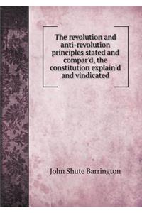 The revolution and anti-revolution principles stated and compar'd, the constitution explain'd and vindicated