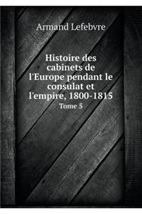 Histoire Des Cabinets de l'Europe Pendant Le Consulat Et l'Empire, 1800-1815 Tome 5