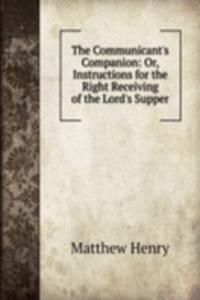 Communicant's Companion: Or, Instructions for the Right Receiving of the Lord's Supper