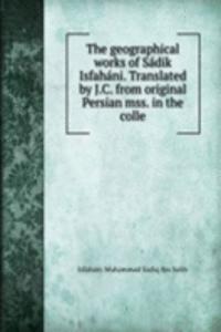 geographical works of Sadik Isfahani. Translated by J.C. from original Persian mss. in the colle
