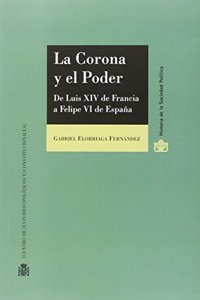La Corona y el Poder. De Luis XIV de Francia a Felipe VI de Espana