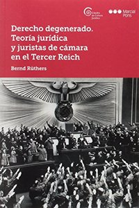 Derecho degenerado. Teoria juridica y juristas de camara en el Tercer Reich