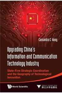 Upgrading China's Information and Communication Technology Industry: State-Firm Strategic Coordination and the Geography of Technological Innovation: State-Firm Strategic Coordination and the Geography of Technological Innovation