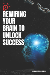 Rewiring Your Brain to Unlock Success