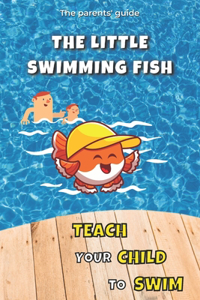 Teach your Child to Swim: The Little Swimming Fish: Learn to Swim: Teaching You to Teach your Child to Swim