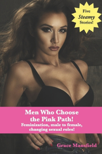 Men Who Choose the Pink Path!: Feminization, male to female, changing sexual roles!