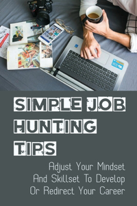 Simple Job Hunting Tips: Adjust Your Mindset And Skillset To Develop Or Redirect Your Career: Optimize How To Search Jobs Online