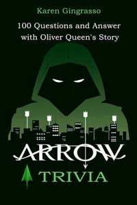 Arrow Trivia: 100 Questions and Answer With Oliver Queen's Story.