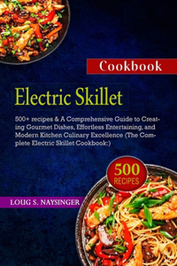 Electric Skillet Cookbook: 500+ recipes & A Comprehensive Guide to Creating Gourmet Dishes, Effortless Entertaining, and Modern Kitchen Culinary Excellence (The Complete Elect