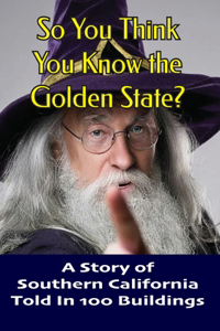 So You Think You Know the Golden State?: A History of Southern California Told in 100 Buildings