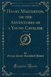 Henry Masterton, or the Adventures of a Young Cavalier, Vol. 1 of 2 (Classic Reprint)