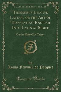 Thesaurus Linguæ Latinæ, or the Art of Translating English Into Latin at Sight