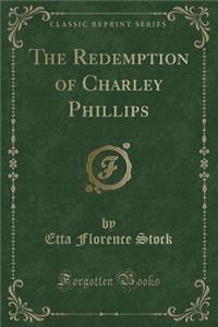 The Redemption of Charley Phillips (Classic Reprint)