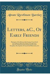 Letters, &c., of Early Friends: Illustrative of the History of the Society, from Nearly Its Origin, to about the Period of George Fox's Decease; With Documents Respecting Its Early Discipline, Also Epistles of Counsel and Exhortation, &c