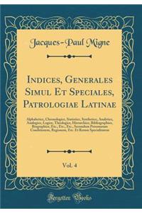 Indices, Generales Simul Et Speciales, Patrologiae Latinae, Vol. 4: Alphabetice, Chronologice, Statistice, Synthetice, Analytice, Analogice, Logice, Theologice, Hierarchice, Bibliographice, Biographice, Etc., Etc., Etc., Secundum Personarum Conditi