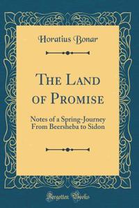 The Land of Promise: Notes of a Spring-Journey From Beersheba to Sidon (Classic Reprint)
