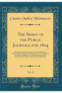 The Spirit of the Public Journals for 1804, Vol. 8: Being an Impartial Selection of the Most Ingenious Essays and Jeux d'Esprits, That Appear in the Newspapers and Other Publications; With Explanatory Notes, and Anecdotes of Many of the Persons All