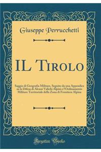 IL Tirolo: Saggio di Geografia Militare, Seguito da una Appendice su la Difesa di Alcuni Valichi Alpini e l'Ordinamento Militare Territoriale della Zona di Frontiera Alpina (Classic Reprint)