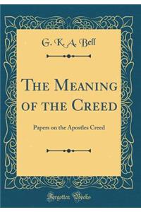 The Meaning of the Creed: Papers on the Apostles Creed (Classic Reprint)