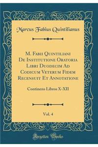 M. Fabii Quintiliani de Institutione Oratoria Libri Duodecim Ad Codicum Veterum Fidem Recensuit Et Annotatione, Vol. 4: Continens Libros X-XII (Classic Reprint)