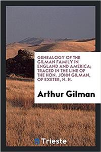 Genealogy of the Gilman Family in England and America; Traced in the Line of the Hon. John Gilman, of Exeter, N. H.