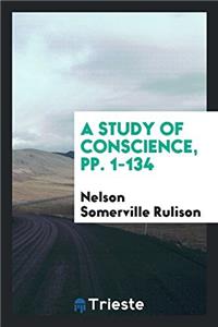 A STUDY OF CONSCIENCE, PP. 1-134