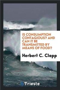 Is Consumption Contagious? and Can It Be Transmitted by Means of Food?