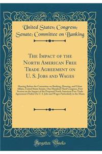 The Impact of the North American Free Trade Agreement on U. S. Jobs and Wages: Hearing Before the Committee on Banking, Housing, and Urban Affairs, United States Senate, One Hundred Third Congress, First Session on the Impact of the Proposed North